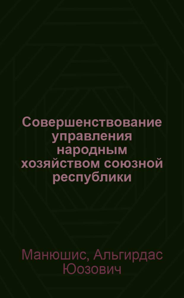 Совершенствование управления народным хозяйством союзной республики : (На примере ЛитССР) : Автореф. дис. на соиск. учен. степени канд. экон. наук : (08.00.05)