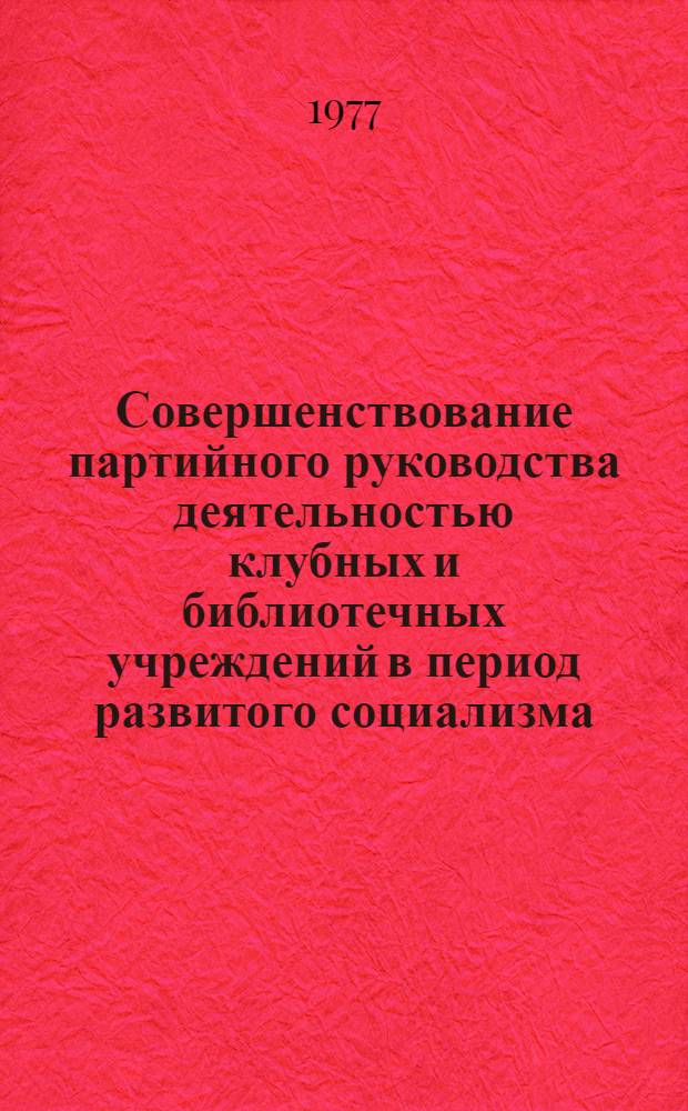Совершенствование партийного руководства деятельностью клубных и библиотечных учреждений в период развитого социализма : (На материалах парт. организаций Рост. обл. и Краснодар. края, 1966-1975 гг.) : Автореф. дис. на соиск. учен. степени канд. ист. наук : (07.00.01)