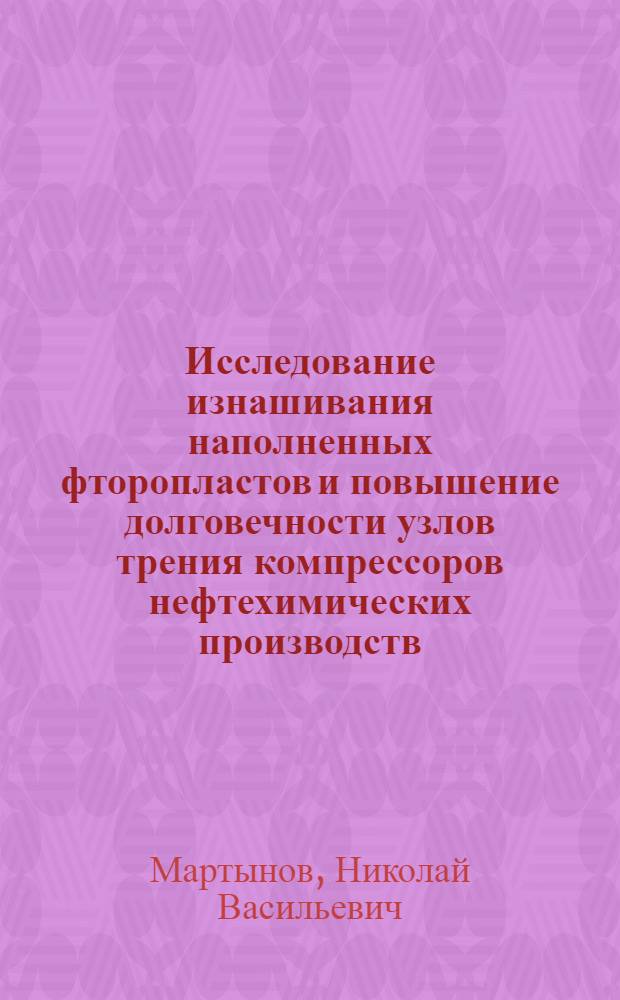 Исследование изнашивания наполненных фторопластов и повышение долговечности узлов трения компрессоров нефтехимических производств : Автореф. дис. на соиск. учен. степени канд. техн. наук : (05.02.04)