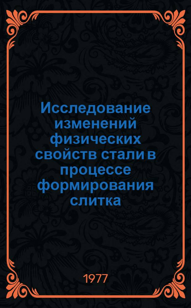 Исследование изменений физических свойств стали в процессе формирования слитка : Автореф. дис. на соиск. учен. степени канд. техн. наук : (05.16.02)