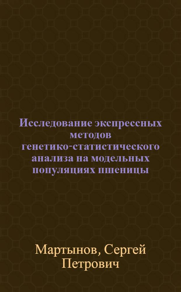 Исследование экспрессных методов генетико-статистического анализа на модельных популяциях пшеницы : Автореф. дис. на соиск. учен. степени канд. биол. наук : (03.00.15)