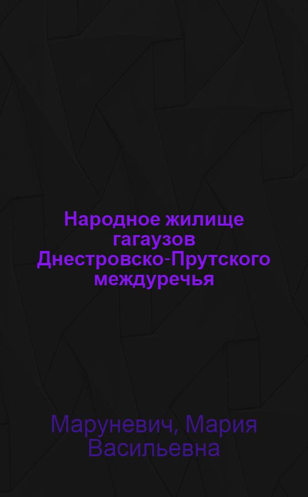 Народное жилище гагаузов Днестровско-Прутского междуречья (XIX - нач. XX вв.) : Автореф. дис. на соиск. учен. степени канд. ист. наук : (07.00.07)
