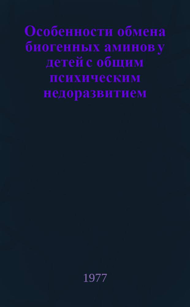 Особенности обмена биогенных аминов у детей с общим психическим недоразвитием (клинико-биохимическое исследование) : Автореф. дис. на соиск. учен. степени к. м. н