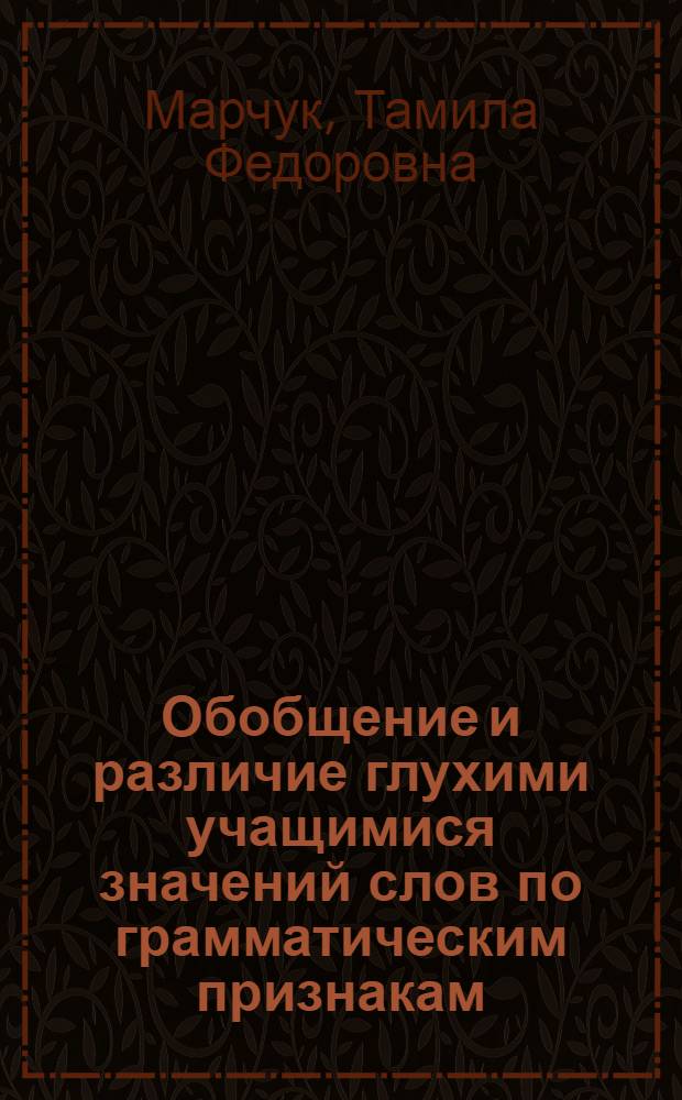 Обобщение и различие глухими учащимися значений слов по грамматическим признакам : Автореф. дис. на соиск. учен. степени канд. психол. наук : (19.00.10)