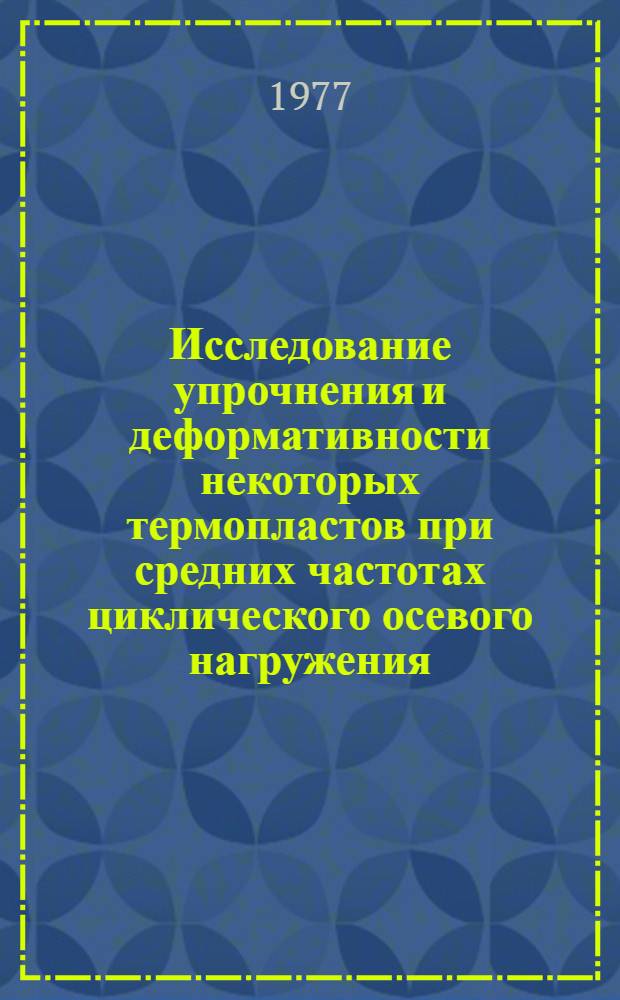 Исследование упрочнения и деформативности некоторых термопластов при средних частотах циклического осевого нагружения : Автореф. дис. на соиск. учен. степени канд. техн. наук : (01.02.03)