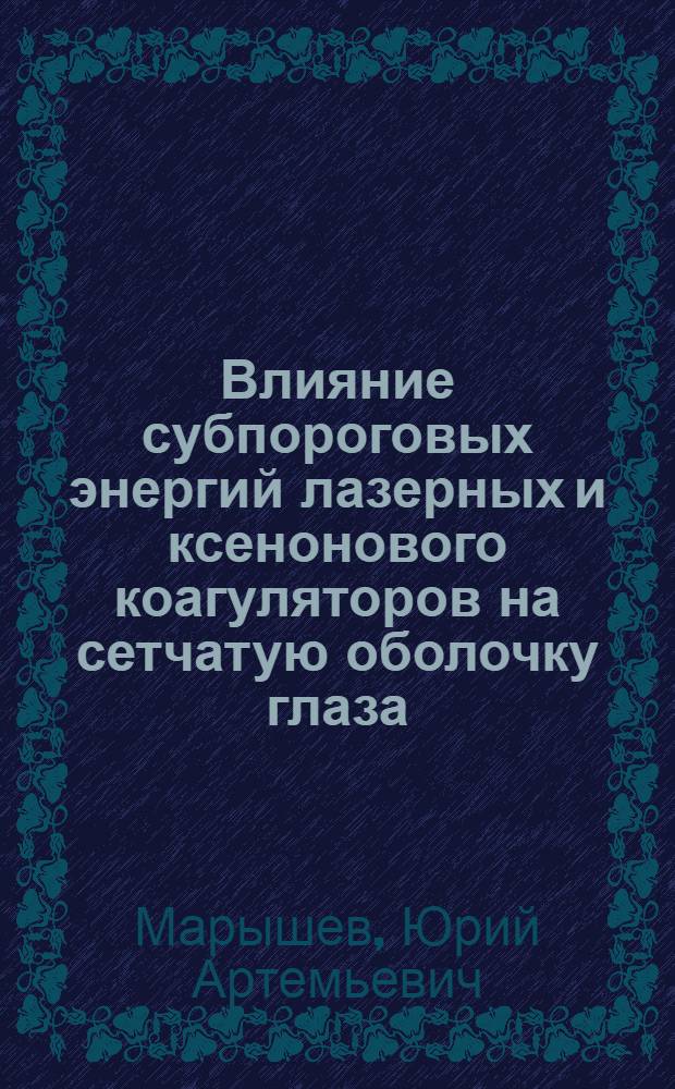 Влияние субпороговых энергий лазерных и ксенонового коагуляторов на сетчатую оболочку глаза : (Эксперим.-клинич. исследование) : Автореф. дис. на соиск. учен. степени к. м. н