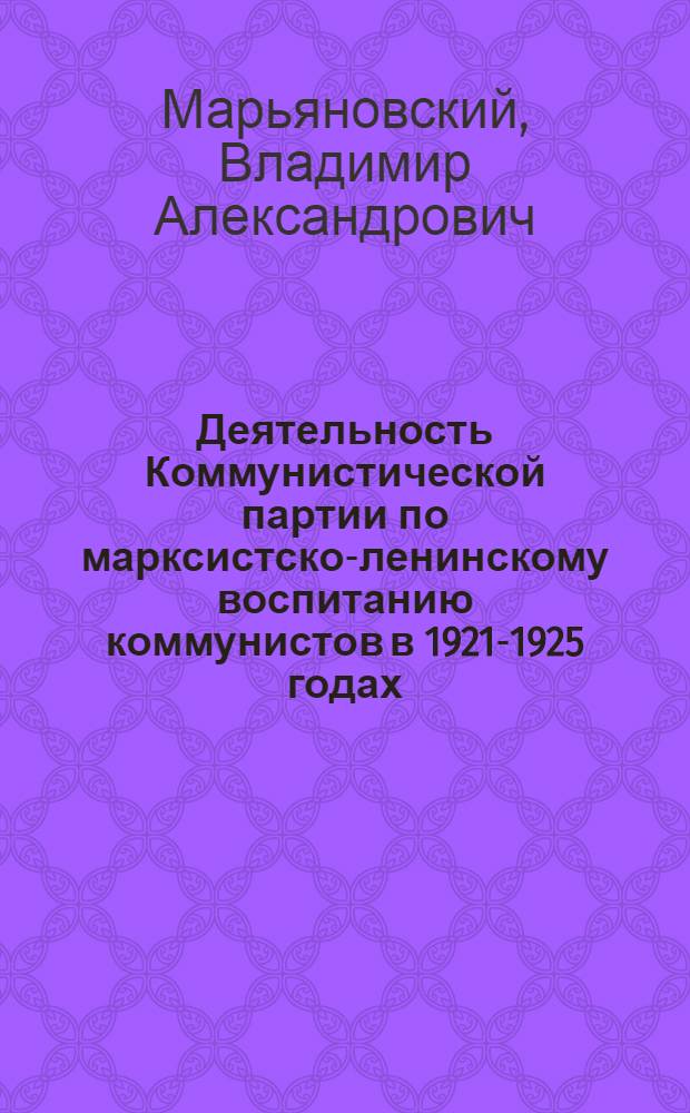 Деятельность Коммунистической партии по марксистско-ленинскому воспитанию коммунистов в 1921-1925 годах : (На материалах Украины) : Автореф. дис. на соиск. учен. степени канд. ист. наук : (07.00.01)