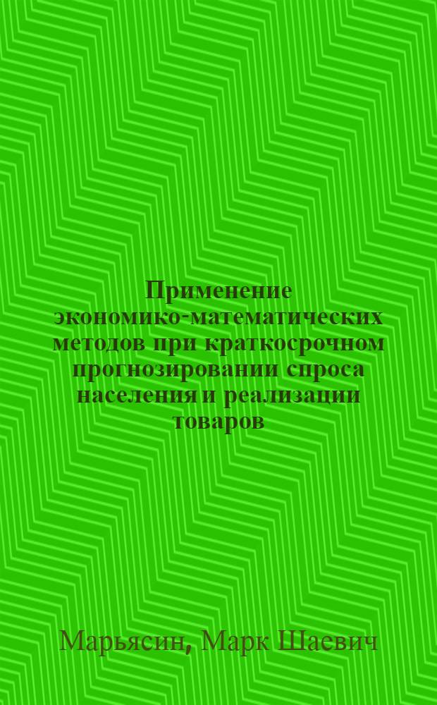 Применение экономико-математических методов при краткосрочном прогнозировании спроса населения и реализации товаров : Автореф. дис. на соиск. учен. степени канд. экон. наук : (08.00.13)