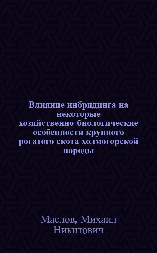 Влияние инбридинга на некоторые хозяйственно-биологические особенности крупного рогатого скота холмогорской породы : Автореф. дис. на соиск. учен. степени канд. с.-х. наук : (06.02.04)