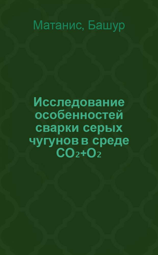 Исследование особенностей сварки серых чугунов в среде СО₂+О₂ : Автореф. дис. на соиск. учен. степени канд. техн. наук : (05.04.05)