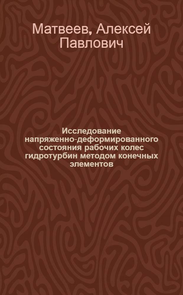 Исследование напряженно-деформированного состояния рабочих колес гидротурбин методом конечных элементов : Автореф. дис. на соиск. учен. степени канд. техн. наук : (01.02.06)