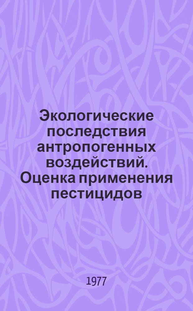 Экологические последствия антропогенных воздействий. Оценка применения пестицидов : Обзор по отчетам о НИР и дис., поступившим во ВНТИЦентр в 1974-1976 гг