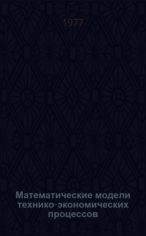 Математические модели технико-экономических процессов : Тр. ин-та