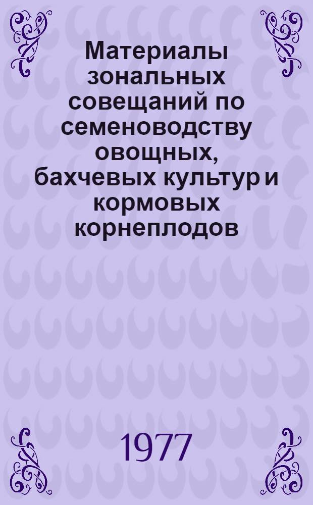 Материалы зональных совещаний по семеноводству овощных, бахчевых культур и кормовых корнеплодов (февраль-март 1976 г.)