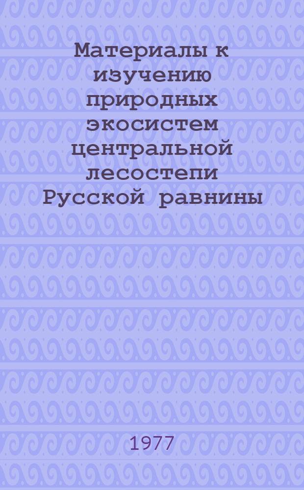 Материалы к изучению природных экосистем центральной лесостепи Русской равнины : Сборник статей