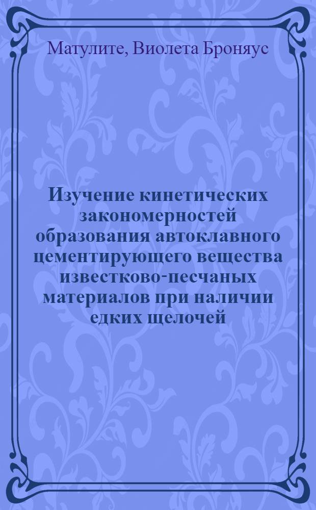 Изучение кинетических закономерностей образования автоклавного цементирующего вещества известково-песчаных материалов при наличии едких щелочей : Автореф. дис. на соиск. учен. степени канд. техн. наук : (05.17.11)