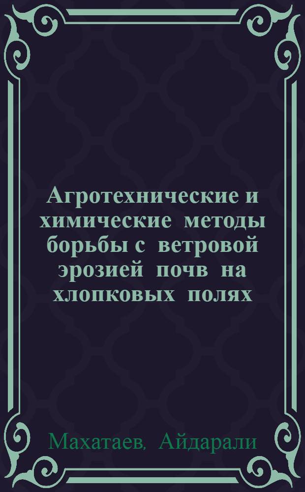 Агротехнические и химические методы борьбы с ветровой эрозией почв на хлопковых полях : Автореф. дис. на соиск. учен. степени канд. с.-х. наук : (06.01.03)