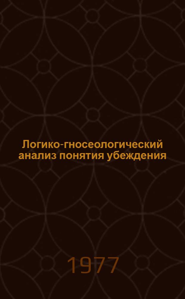 Логико-гносеологический анализ понятия убеждения : Автореф. дис. на соиск. учен. степени канд. филос. наук : (09.00.01)