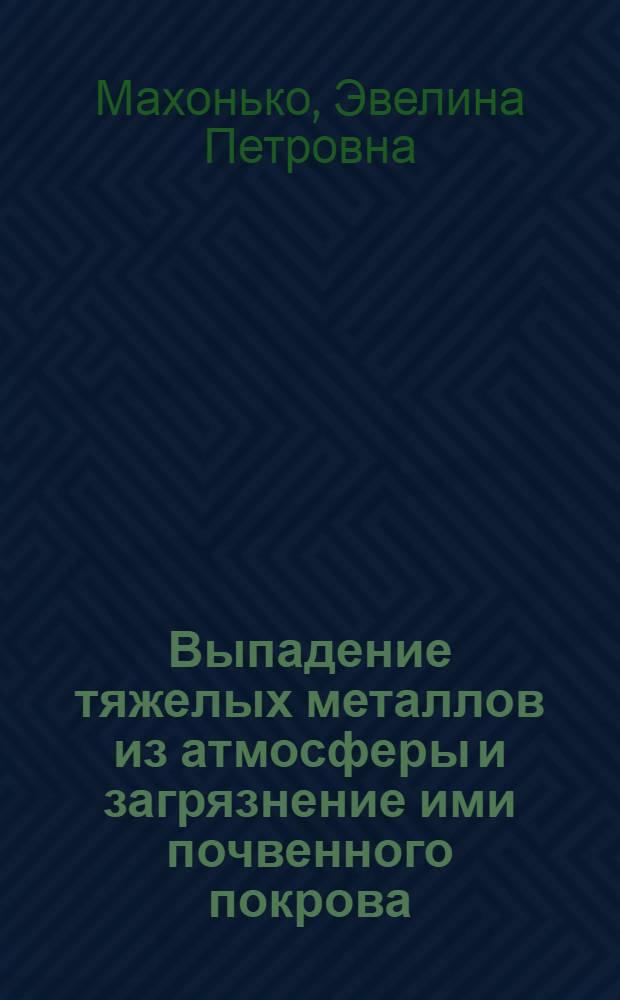 Выпадение тяжелых металлов из атмосферы и загрязнение ими почвенного покрова : Автореф. дис. на соиск. учен. степени к. ф.-м. н