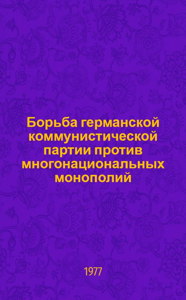 Борьба германской коммунистической партии против многонациональных монополий (1969-1976 гг.) : Автореф. дис. на соиск. учен. степени канд. ист. наук : (07.00.04)