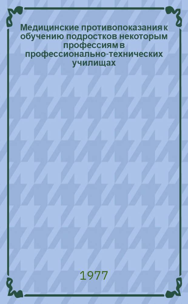 Медицинские противопоказания к обучению подростков некоторым профессиям в профессионально-технических училищах : Метод. указания для подростковых врачей