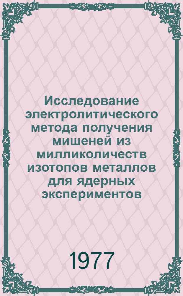 Исследование электролитического метода получения мишеней из милликоличеств изотопов металлов для ядерных экспериментов : Автореф. дис. на соиск. учен. степени канд. техн. наук : (01.04.17)