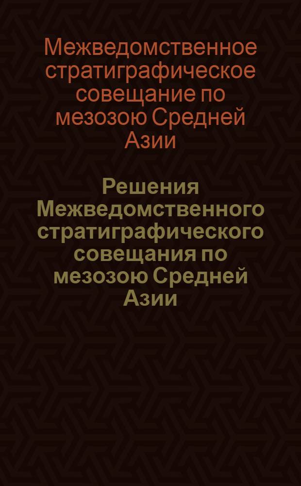 Решения Межведомственного стратиграфического совещания по мезозою Средней Азии (Самарканд, 1971 г.) : С унифицир. стратигр. корреляц. табл