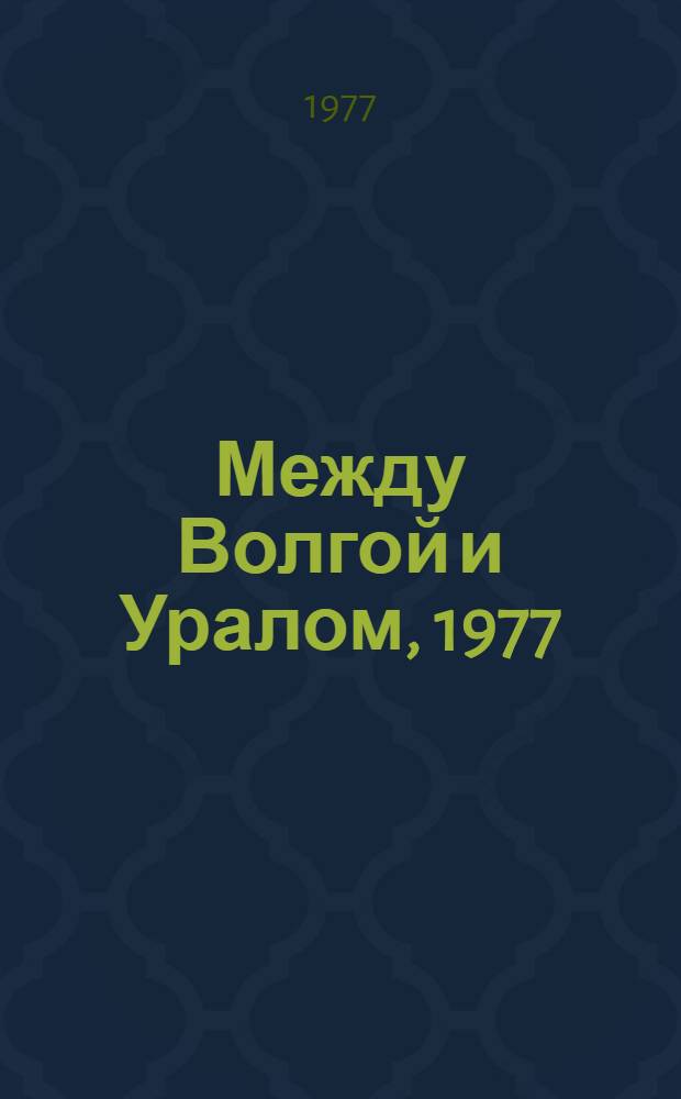 Между Волгой и Уралом, 1977 : Произведения писателей авт. республик Поволжья и Урала : Поэзия. Проза : Сборник