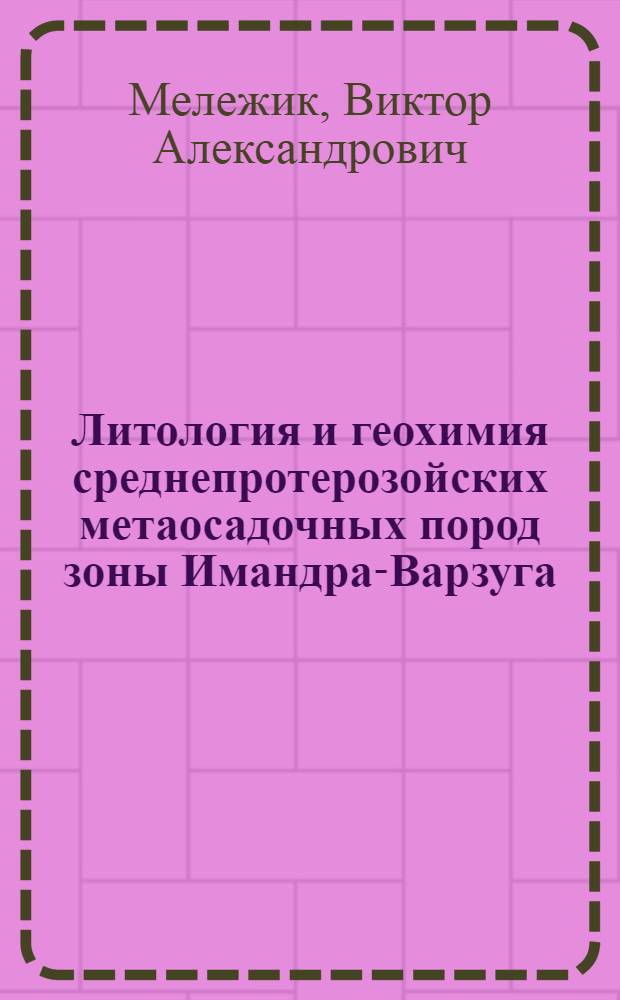 Литология и геохимия среднепротерозойских метаосадочных пород зоны Имандра-Варзуга : (Кольск. полуостров) : Автореф. дис. на соиск. учен. степени канд. геол.-минерал. наук : (04.00.08)