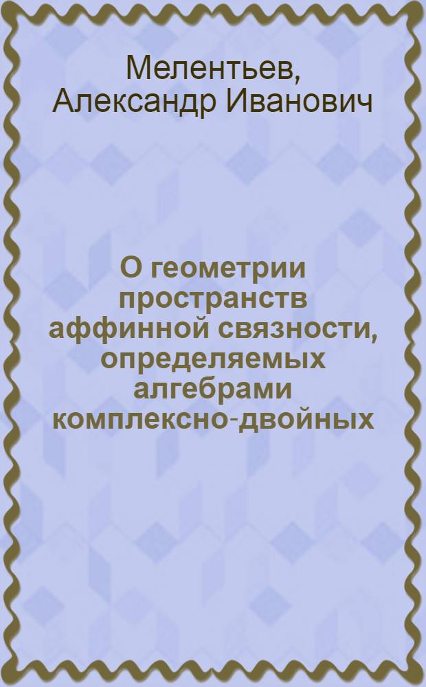 О геометрии пространств аффинной связности, определяемых алгебрами комплексно-двойных, бидвойных и дуально-двойных чисел : Автореф. дис. на соиск. учен. степени канд. физ.-мат. наук : (01.01.04)