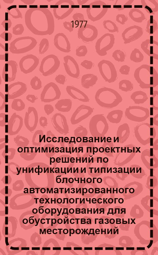 Исследование и оптимизация проектных решений по унификации и типизации блочного автоматизированного технологического оборудования для обустройства газовых месторождений : Автореф. дис. на соиск. учен. степени канд. техн. наук : (05.13.14)