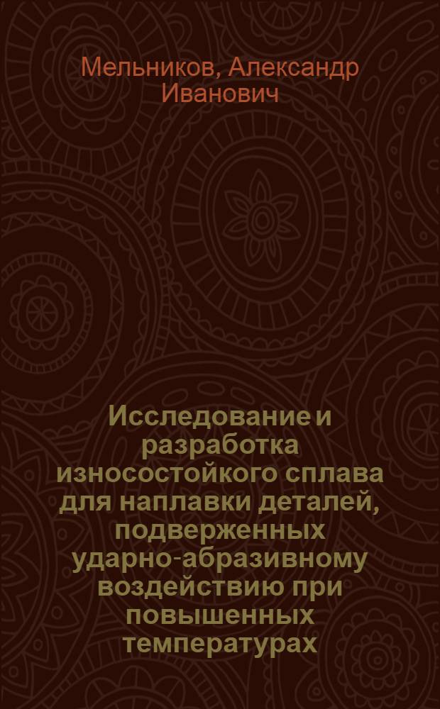 Исследование и разработка износостойкого сплава для наплавки деталей, подверженных ударно-абразивному воздействию при повышенных температурах : Автореф. дис. на соиск. учен. степени канд. техн. наук : (05.04.05)