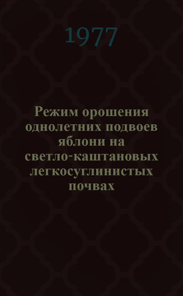 Режим орошения однолетних подвоев яблони на светло-каштановых легкосуглинистых почвах : Автореф. дис. на соиск. учен. степени к. с.-х. н