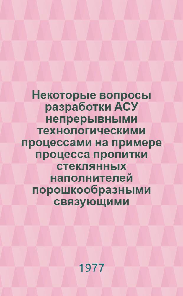 Некоторые вопросы разработки АСУ непрерывными технологическими процессами на примере процесса пропитки стеклянных наполнителей порошкообразными связующими : Автореф. дис. на соиск. учен. степени канд. техн. наук : (05.13.06)