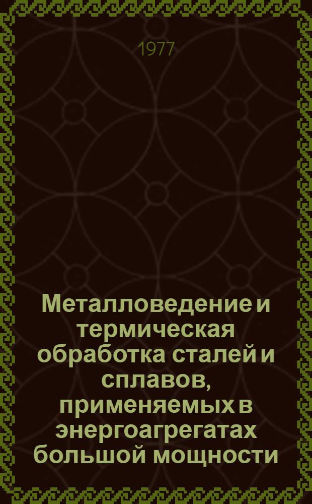 Металловедение и термическая обработка сталей и сплавов, применяемых в энергоагрегатах большой мощности : Сборник статей