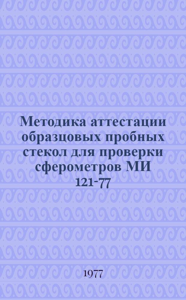 Методика аттестации образцовых пробных стекол для проверки сферометров МИ 121-77 : Утв. 30/XII 1975 г.