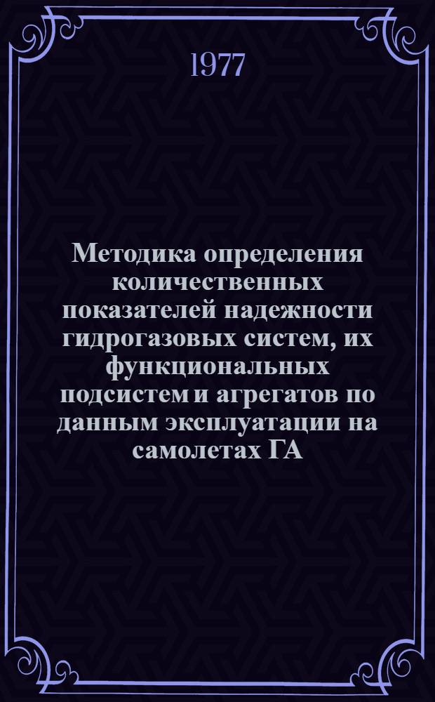 Методика определения количественных показателей надежности гидрогазовых систем, их функциональных подсистем и агрегатов по данным эксплуатации на самолетах ГА