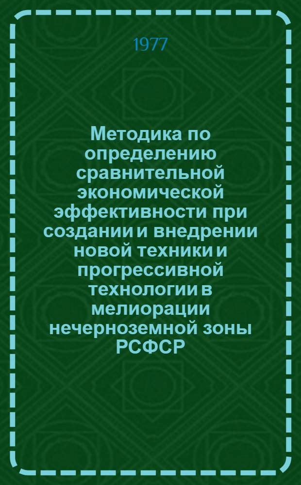 Методика по определению сравнительной экономической эффективности при создании и внедрении новой техники и прогрессивной технологии в мелиорации нечерноземной зоны РСФСР
