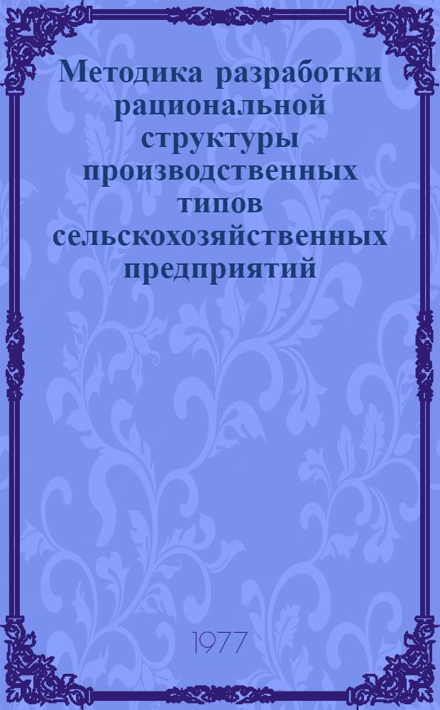 Методика разработки рациональной структуры производственных типов сельскохозяйственных предприятий, создаваемых на промышленной основе в условиях межхозяйственной кооперации и агропромышленной интеграции : Проект