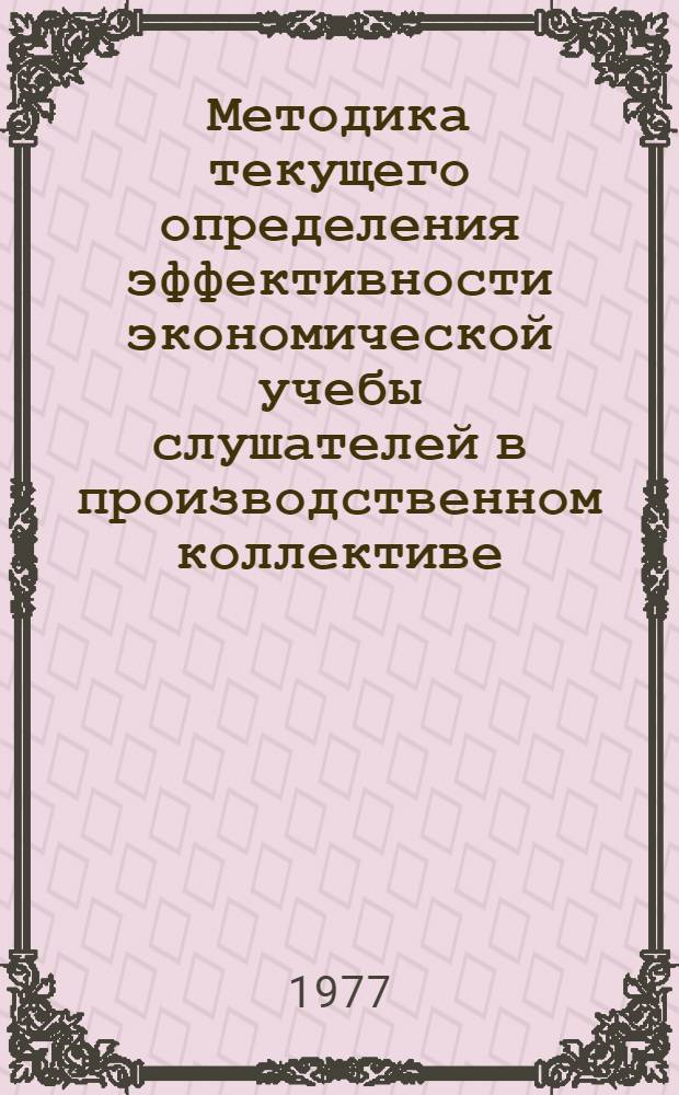 Методика текущего определения эффективности экономической учебы слушателей в производственном коллективе : Рекомендации для руководителей и членов советов по экон. образованию предприятий, колхозов и совхозов