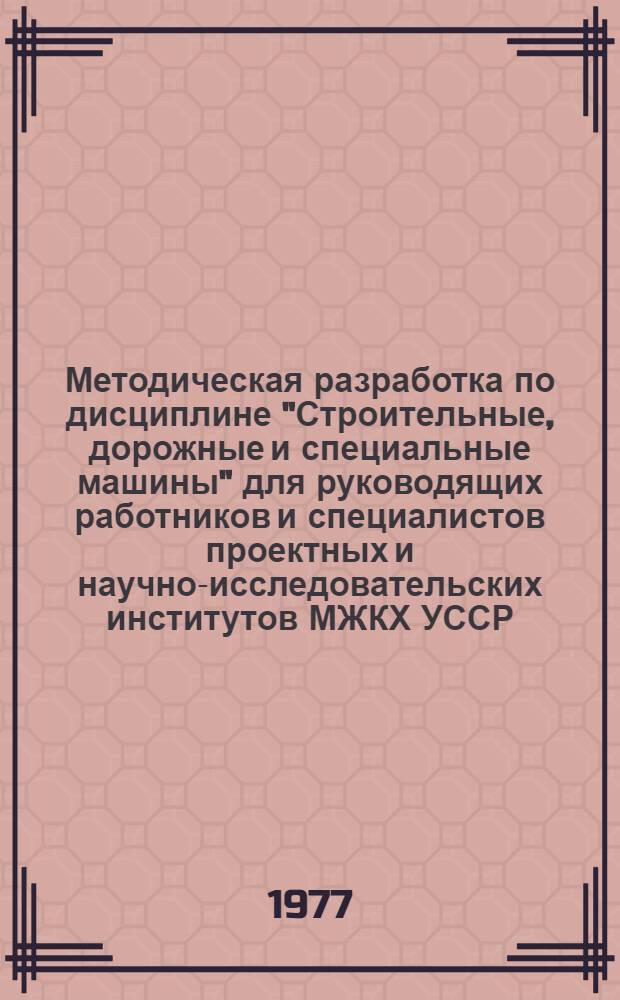 Методическая разработка по дисциплине "Строительные, дорожные и специальные машины" для руководящих работников и специалистов проектных и научно-исследовательских институтов МЖКХ УССР. Оптимальное планирование экспериментов в исследование строительных, дорожных и коммунальных машин