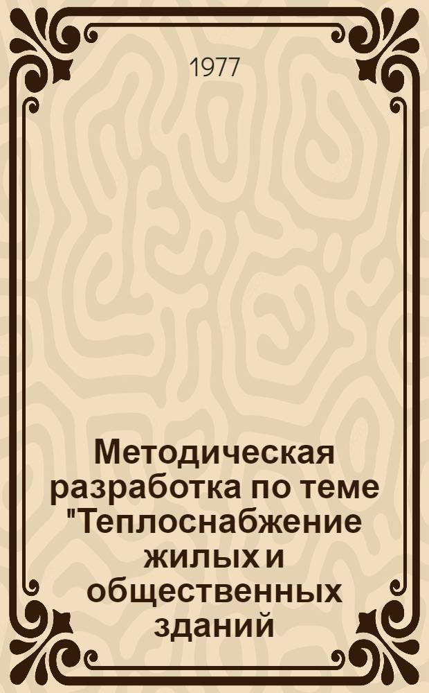 Методическая разработка по теме "Теплоснабжение жилых и общественных зданий (центральное водяное отопление и горячее водоснабжение)" : Для руководящих работников и специалистов жил. хоз-ва