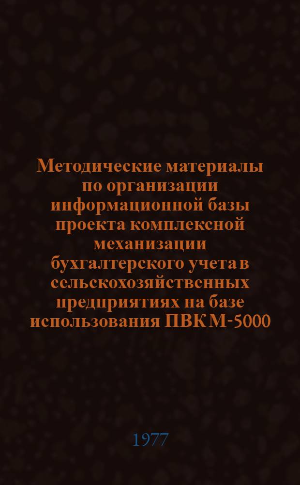Методические материалы по организации информационной базы проекта комплексной механизации бухгалтерского учета в сельскохозяйственных предприятиях на базе использования ПВК М-5000 : Руковод. В.М. Данилов