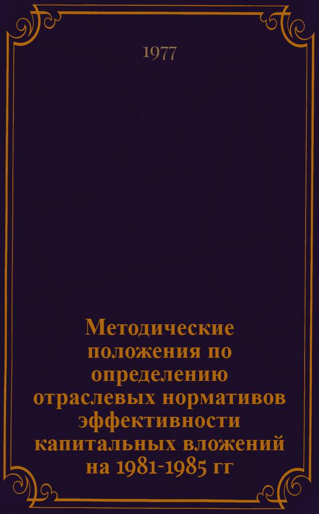 Методические положения по определению отраслевых нормативов эффективности капитальных вложений на 1981-1985 гг. и на период долгосрочной перспективы