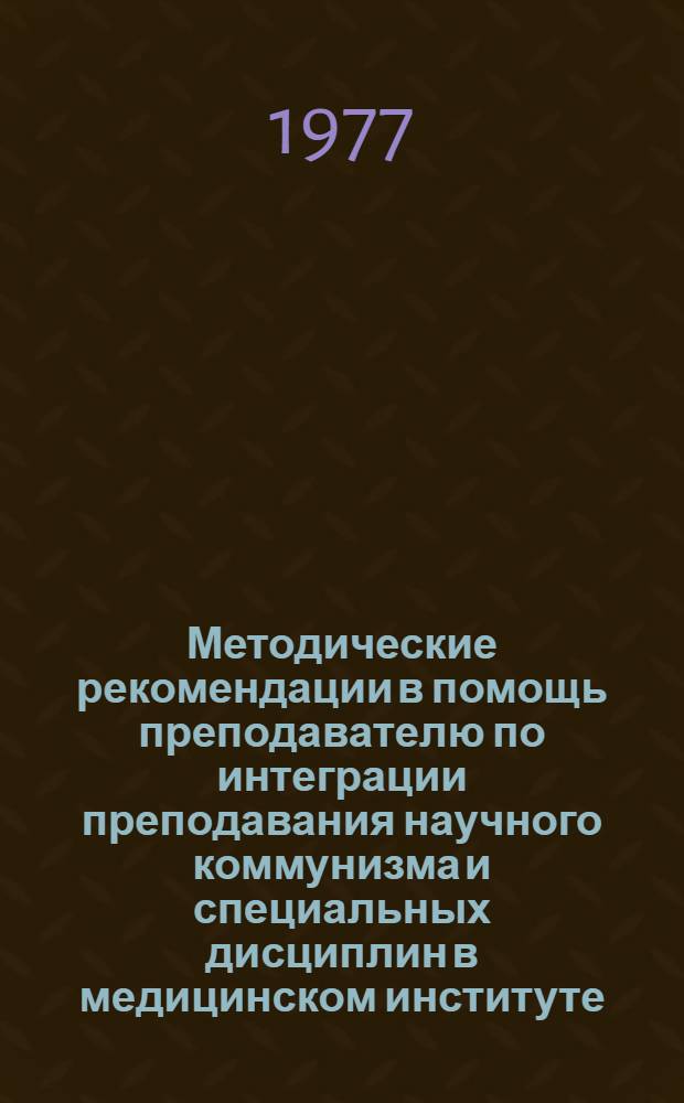 Методические рекомендации в помощь преподавателю по интеграции преподавания научного коммунизма и специальных дисциплин в медицинском институте