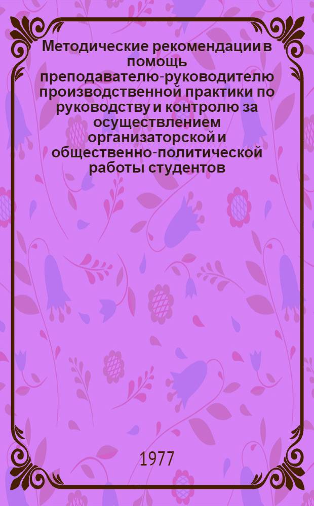 Методические рекомендации в помощь преподавателю-руководителю производственной практики по руководству и контролю за осуществлением организаторской и общественно-политической работы студентов