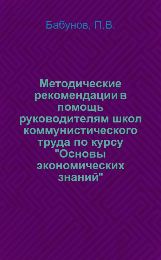 Методические рекомендации в помощь руководителям школ коммунистического труда по курсу "Основы экономических знаний" : (Тема 4, 5, 6, 7)
