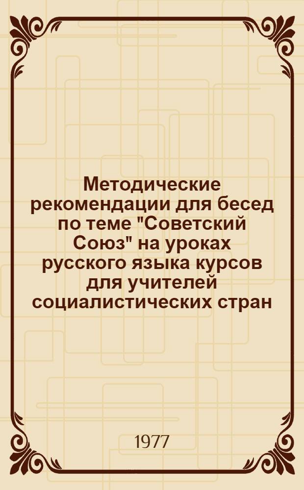Методические рекомендации для бесед по теме "Советский Союз" на уроках русского языка курсов для учителей социалистических стран