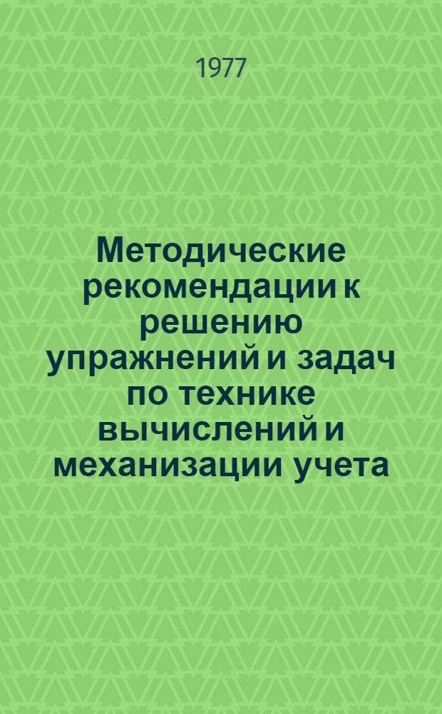 Методические рекомендации к решению упражнений и задач по технике вычислений и механизации учета : По спец. 1744 "Бух. учет в с.-х. пр-ве"