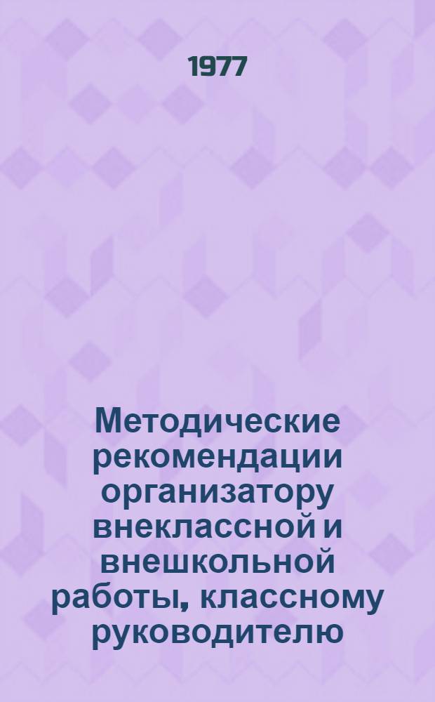 Методические рекомендации организатору внеклассной и внешкольной работы, классному руководителю, старшему пионервожатому